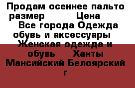 Продам осеннее пальто, размер 42-44 › Цена ­ 3 000 - Все города Одежда, обувь и аксессуары » Женская одежда и обувь   . Ханты-Мансийский,Белоярский г.